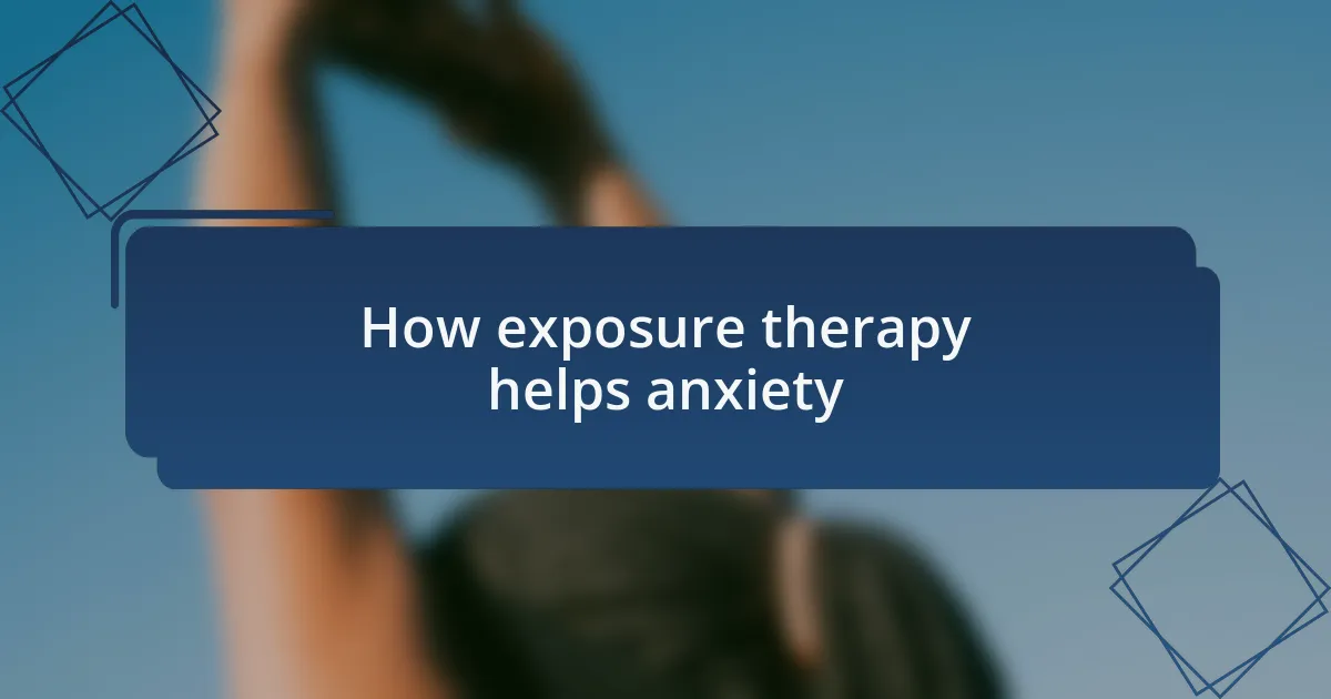 How exposure therapy helps anxiety