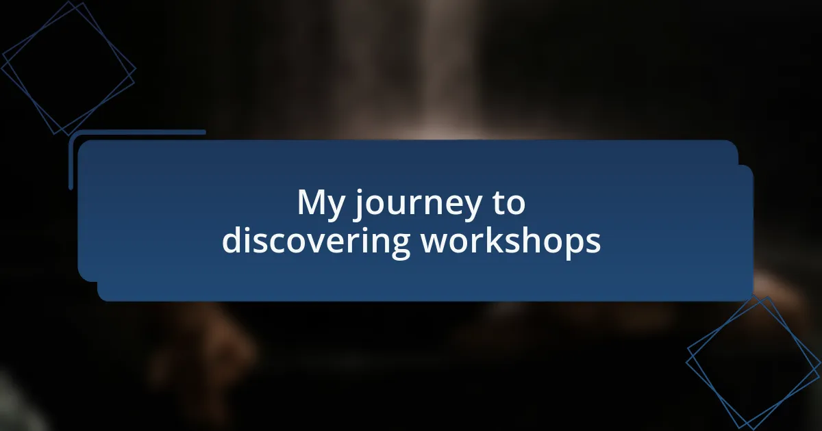 My journey to discovering workshops