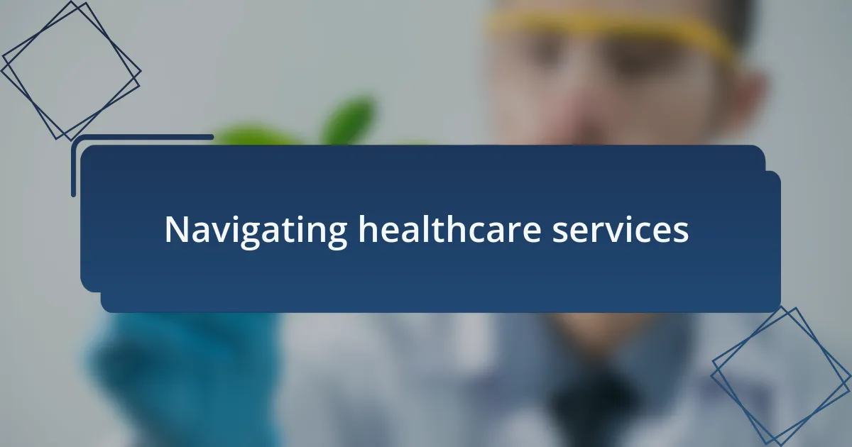 Navigating healthcare services