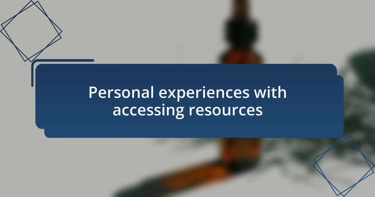 Personal experiences with accessing resources