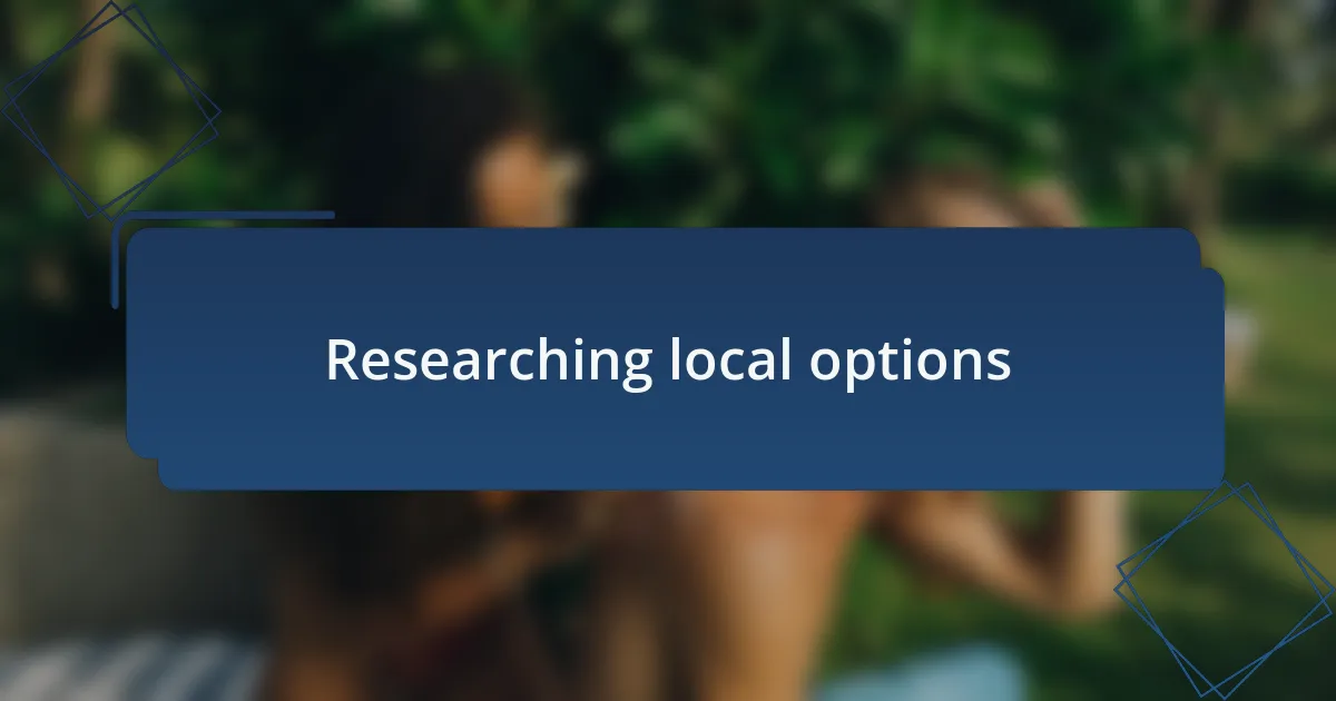 Researching local options