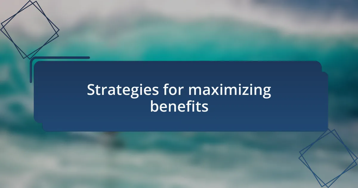Strategies for maximizing benefits