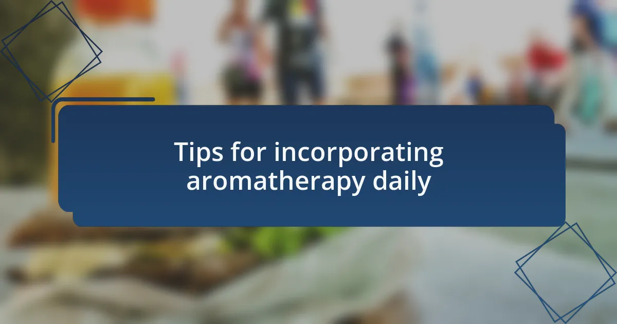Tips for incorporating aromatherapy daily