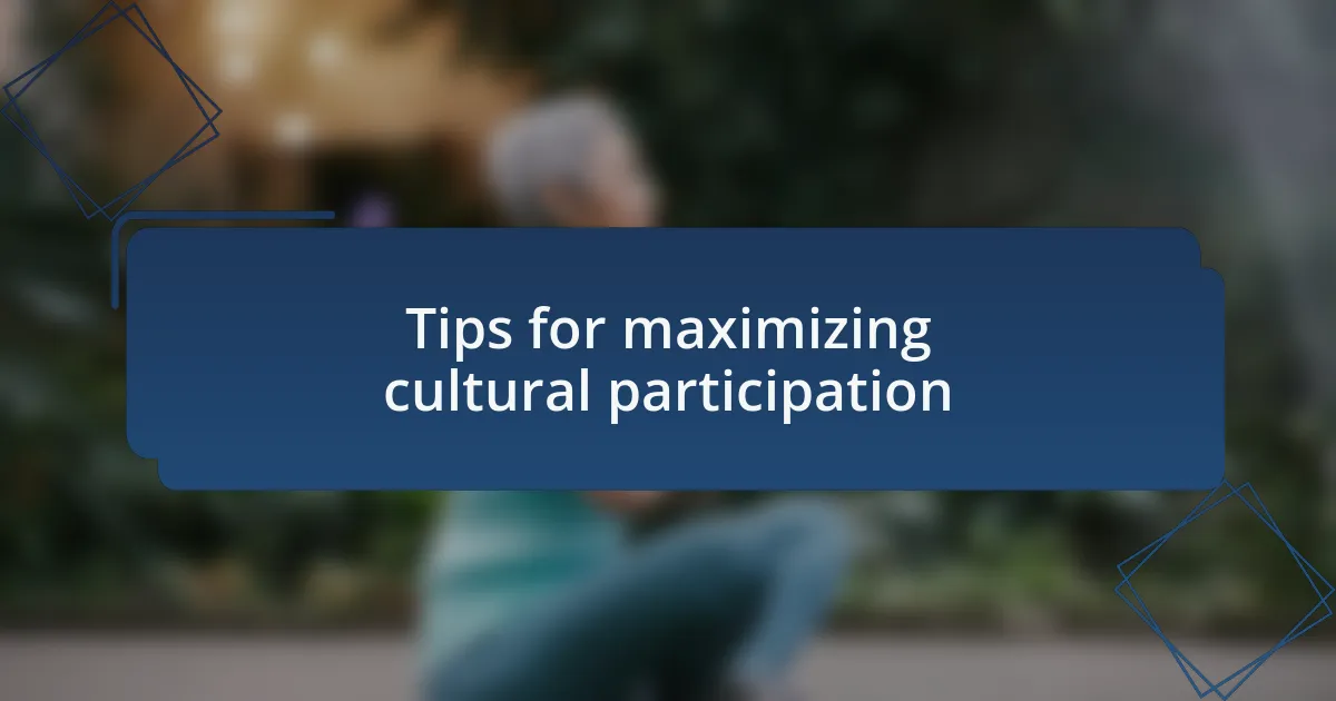 Tips for maximizing cultural participation