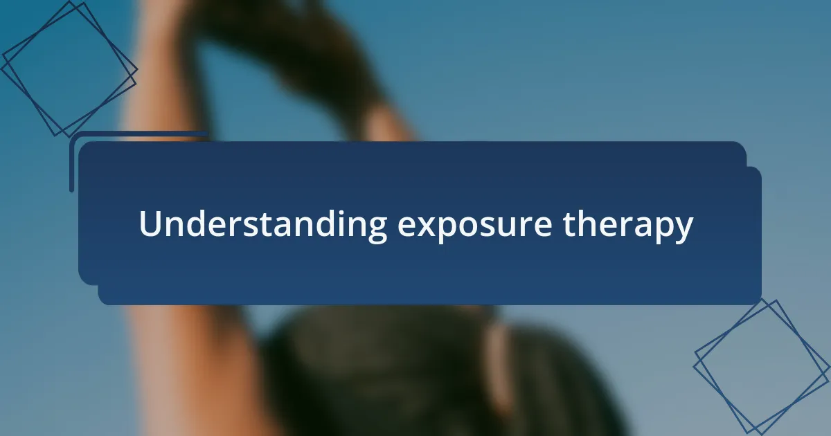Understanding exposure therapy