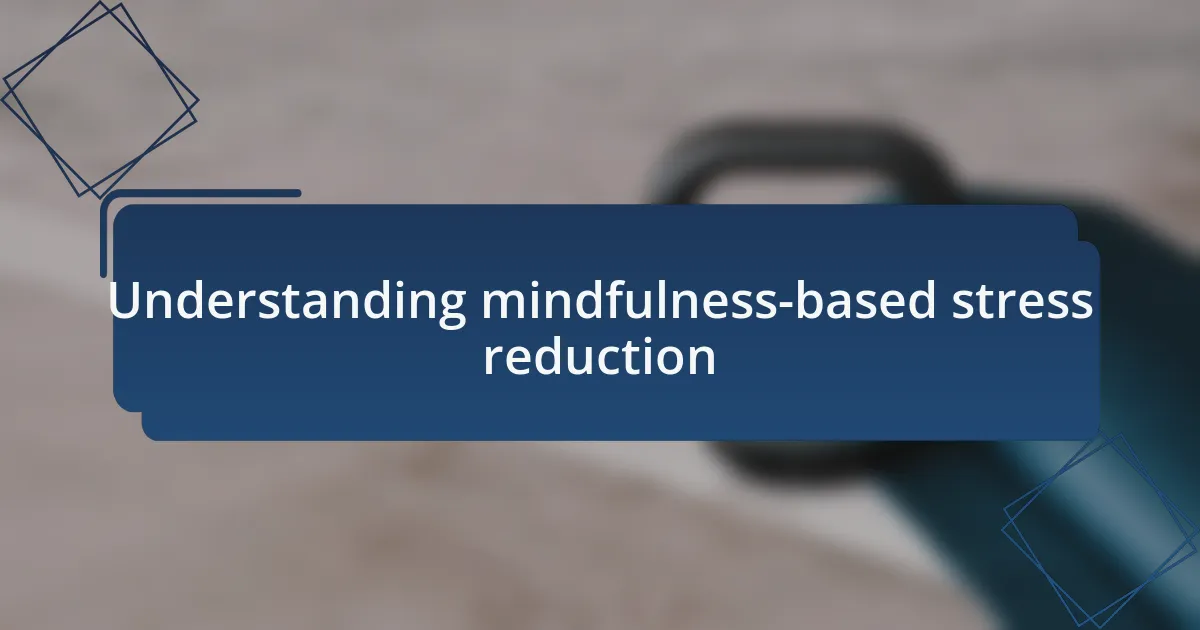 Understanding mindfulness-based stress reduction