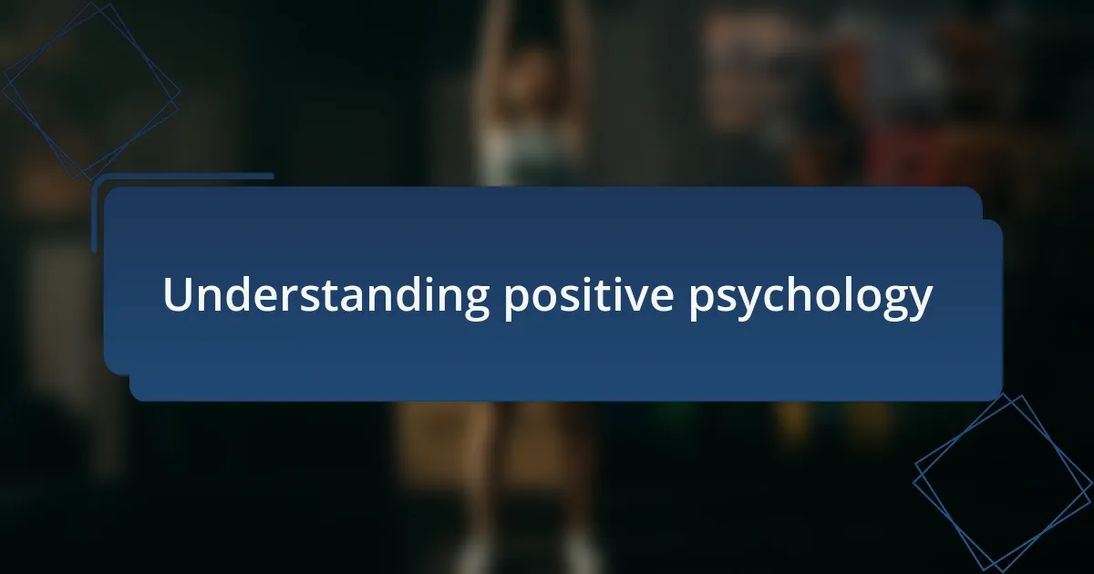 Understanding positive psychology